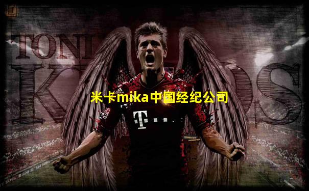 米卡mika中国经纪公司