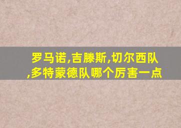 罗马诺,吉滕斯,切尔西队,多特蒙德队哪个厉害一点