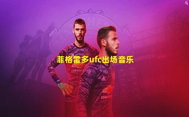 菲格雷多ufc出场音乐