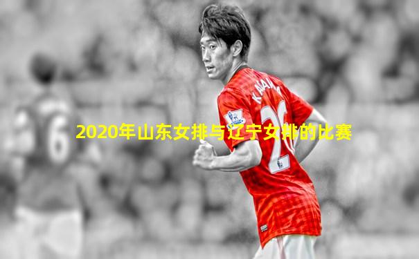 2020年山东女排与辽宁女排的比赛