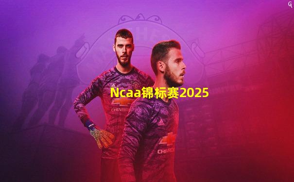 Ncaa锦标赛2025