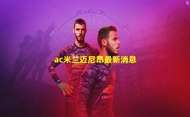ac米兰迈尼昂最新消息