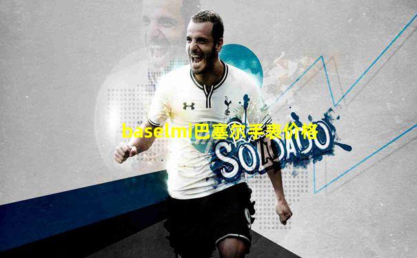 baselmi巴塞尔手表价格