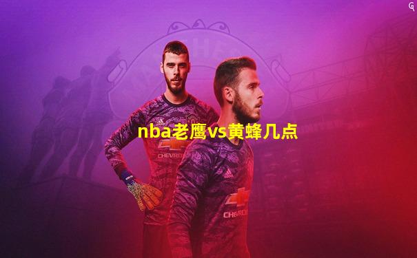 nba老鹰vs黄蜂几点