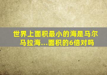 世界上面积最小的海是马尔马拉海...面积的6倍对吗