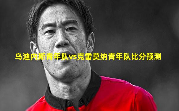 乌迪内斯青年队vs克雷莫纳青年队比分预测