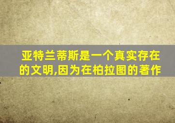 亚特兰蒂斯是一个真实存在的文明,因为在柏拉图的著作