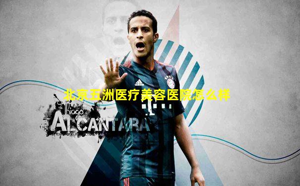北京五洲医疗美容医院怎么样