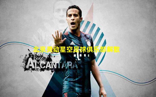 北京灵动星空足球俱乐部解散