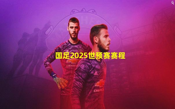 国足2025世预赛赛程