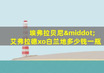 埃弗拉贝尼·艾弗拉德xo白兰地多少钱一瓶