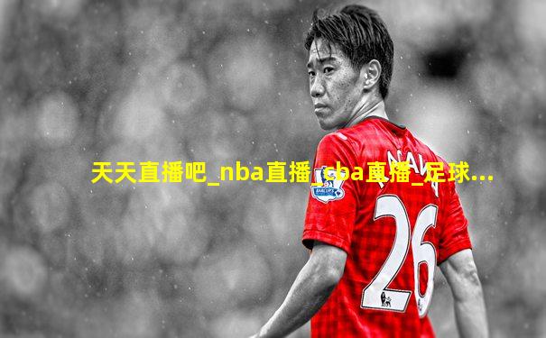 天天直播吧_nba直播_cba直播_足球...