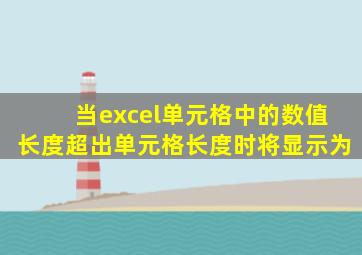 当excel单元格中的数值长度超出单元格长度时将显示为
