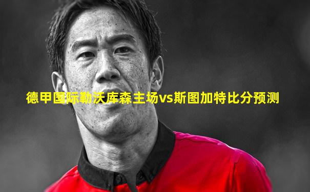 德甲国际勒沃库森主场vs斯图加特比分预测