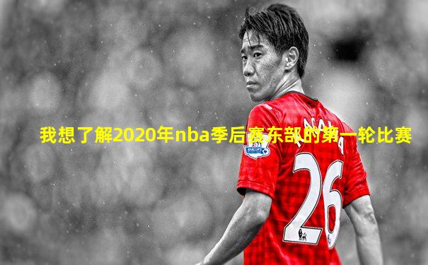我想了解2020年nba季后赛东部的第一轮比赛
