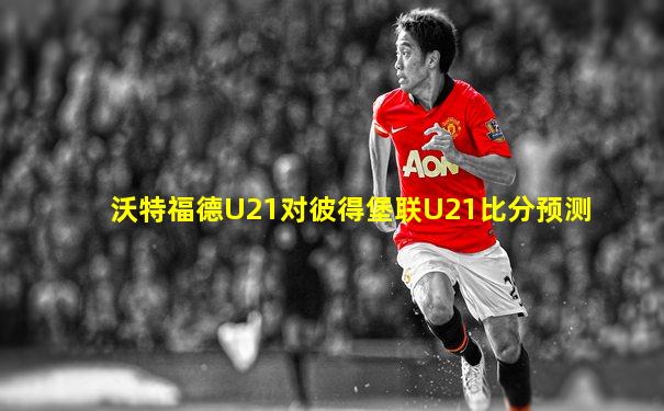 沃特福德U21对彼得堡联U21比分预测