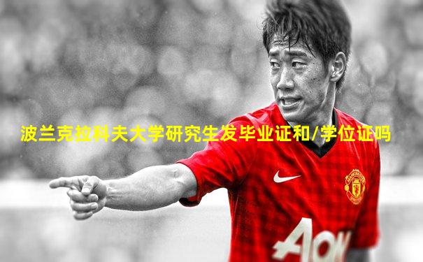 波兰克拉科夫大学研究生发毕业证和/学位证吗