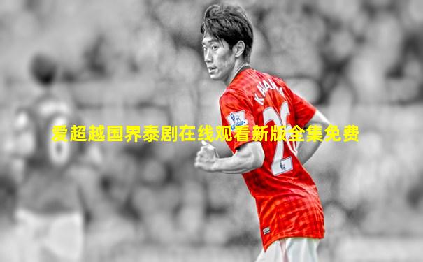 爱超越国界泰剧在线观看新版全集免费