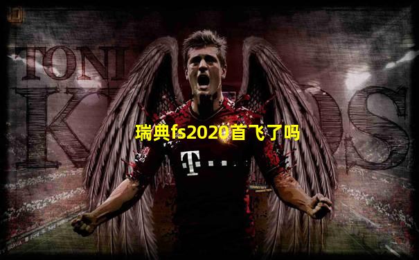瑞典fs2020首飞了吗