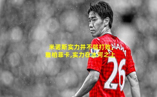 米诺斯实力并不弱打败,雅柏菲卡,实力在冰河之上