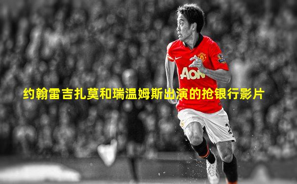 约翰雷吉扎莫和瑞温姆斯出演的抢银行影片