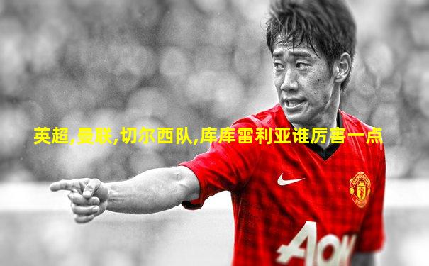 英超,曼联,切尔西队,库库雷利亚谁厉害一点