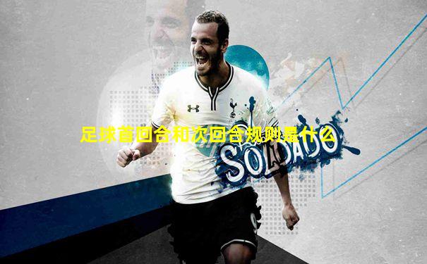 足球首回合和次回合规则是什么