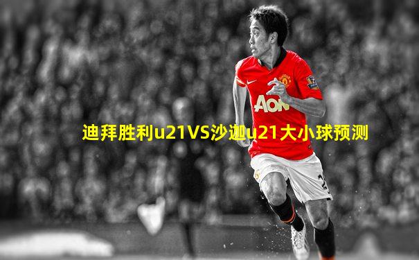 迪拜胜利u21VS沙迦u21大小球预测