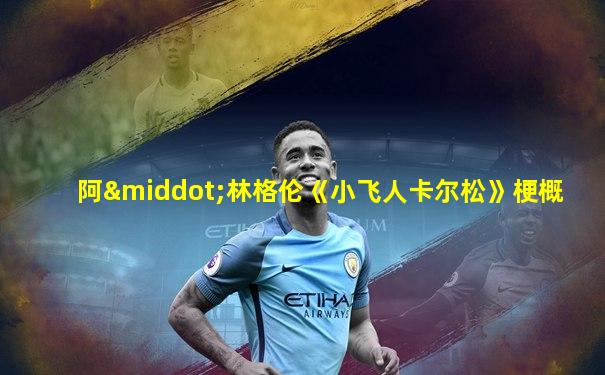阿·林格伦《小飞人卡尔松》梗概