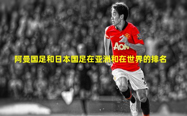 阿曼国足和日本国足在亚洲和在世界的排名