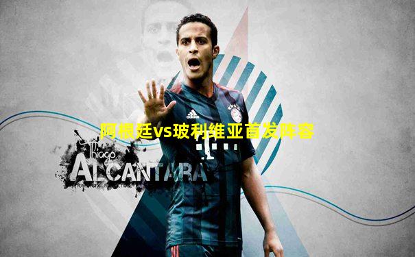 阿根廷vs玻利维亚首发阵容