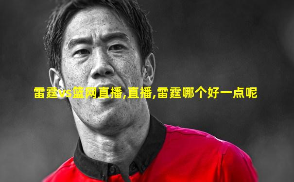 雷霆vs篮网直播,直播,雷霆哪个好一点呢