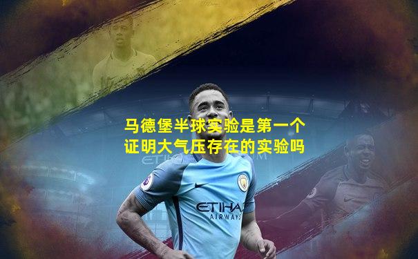 马德堡半球实验是第一个证明大气压存在的实验吗