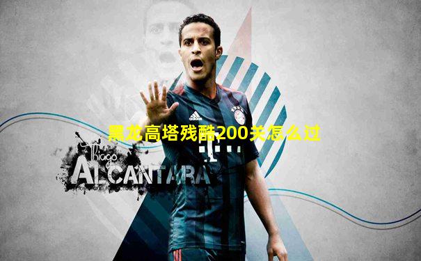 黑龙高塔残酷200关怎么过